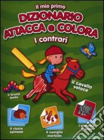 Il mio primo dizionario attacca e colora. I contrari. Con adesivi. Ediz. illustrata libro