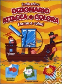 Il mio primo dizionario attacca e colora. Forme e colori. Con adesivi. Ediz. illustrata libro