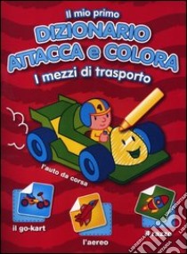 Il mio primo dizionario attacca e colora. I mezzi di trasporto. Con adesivi. Ediz. illustrata libro