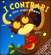 I contrari. Alza, scopri e impara. Ediz. illustrata libro