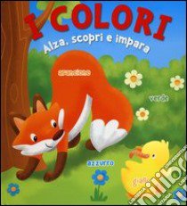 I colori. Alza, scopri e impara. Ediz. illustrata libro