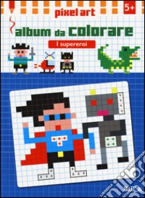 I supereroi. Album da colorare. Pixel art. Ediz. illustrata libro