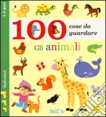 Gli animali. 100 cose da guardare. Ediz. illustrata libro