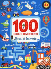 Mezzi di trasporto. 100 giochi divertenti. Ediz. a colori libro