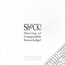 ShoCk! Sharing of computable knowledge! Proceedings of the 35th international conference on education and research in computer aided architectural design in Europe (Rome, 20th-22nd september 2017). Vol. 2 libro