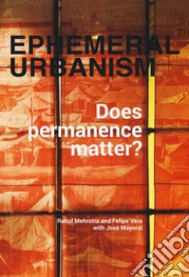 Ephemeral urbanism. Does permanence matter? Ediz. a colori libro di Mehrotra Rahul; Vera Felipe; Mayoral José