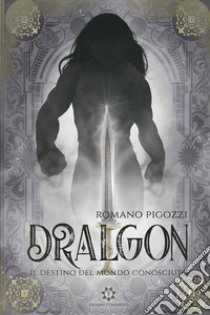 Il destino del Mondo Conosciuto. Dralgon libro di Pigozzi Romano