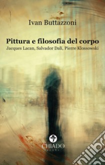 Pittura e filosofia del corpo. Jacques Lacan, Salvador Dalì, Pierre Klossowski libro di Buttazzoni Ivan