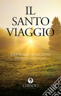 Il santo viaggio libro di Mastrogiuseppe Felice; Grazioso Patrizia