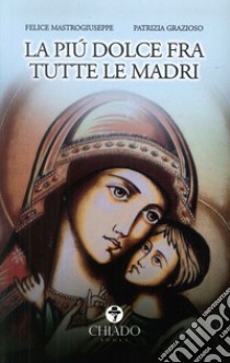 La più dolce fra tutte le madri libro di Mastrogiuseppe Felice; Grazioso Patrizia