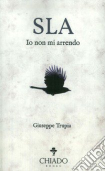 Sla. Io non mi arrendo libro di Trupia Giuseppe