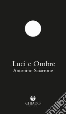 Luci e ombre libro di Sciarrone Antonino