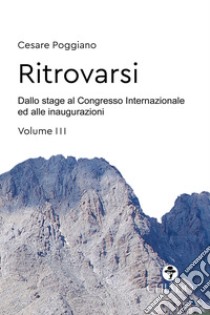 Ritrovarsi. Dallo stage al Congresso Internazionale ed alle inaugurazioni. Vol. 3 libro di Poggiano Cesare