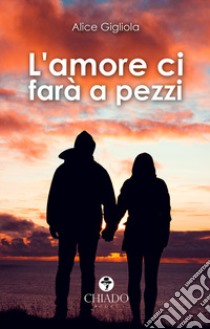 L'amore ci farà a pezzi libro di Gigliola Alice