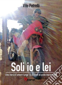 Soli io e lei. Una storia d'amore lunga 10000 km di piste marocchine. Con link multimediali libro di Petrelli Vito Giuseppe