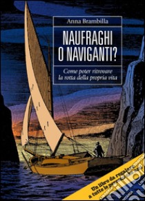 Naufraghi o naviganti? Come poter ritrovare la rotta della propria vita. Ediz. multilingue libro di Brambilla Anna