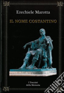 Il nome Costantino. I tracciati della memoria libro di Marotta Ezechiele