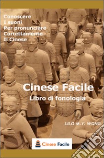 Cinese facile, libro di fonologia. Conoscere i suoni per pronunciare correttamente il cinese libro di Wong Lilo M. Y.