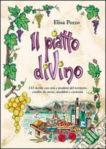 Il piatto diVino. 133 ricette con vini e prodotti del territorio condite da storie, aneddoti e curiosità libro di Pozzo Elisa