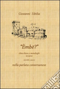 Embè. Chiacchiere e monologhi in versi. Storielle e poesie nella parlata conversanese libro di Sibilia Giovanni