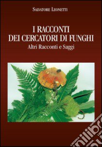 I racconti dei cercatori di funghi. Altri racconti e saggi libro di Leonetti Salvatore