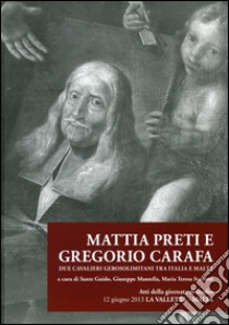 Mattia Preti e Gregorio Carafa. Due cavalieri gerosolimitani tra Italia e Malta libro di Guido S. (cur.); Mantella G. (cur.); Sorrenti M. T. (cur.)