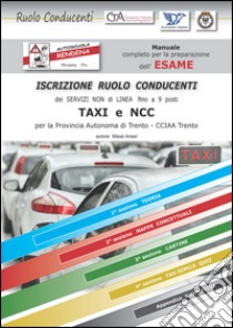 Manuale esame ruolo conducenti taxi Ncc Trento. Manuale completo con fax simile quiz per la preparazione dell'esame di iscrizione al ruolo conducenti CCIAA Trento libro di Ansel Masè