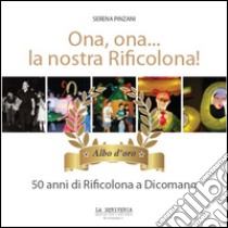 Ona, ona... la nostra Rificolona. 50 anni di Rificolona a Dicomano. Albo d'oro libro di Pinzani Serena