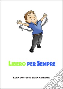 Libero per sempre. Il primo passo verso la tua libertà finanziaria libro di Datteo Luca; Cipriani Elisa