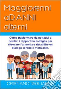 Maggiorenni ad anni alterni. Come trasformare da negativi a positivi i rapporti in famiglia per ritrovare l'armonia e ristabilire un dialogo sereno e motivante libro di Tagliabue Cristiano B.