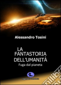 La fantastoria dell'umanità. Fuga dal pianeta libro di Tosini Alessandro