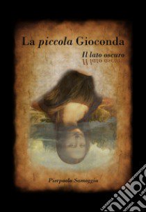 La piccola Gioconda. Il lato oscuro. Ediz. illustrata libro di Samoggia Pierpaolo