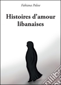 Histoires d'amour libanaises libro di Polese Fabiana