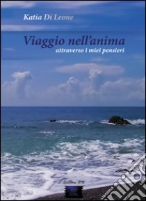 Viaggio nell'anima attraverso i miei pensieri libro di Di Leone Katia