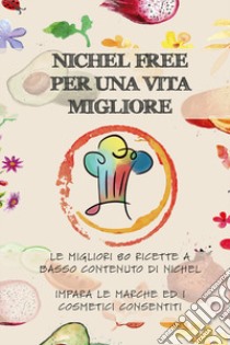 Nichel free per una vita migliore. Le migliori 80 ricette a basso contanuto di nichel. Impara le marche ed i cosmetici consentiti libro di Ravizza Chiara; Arpe S. (cur.)