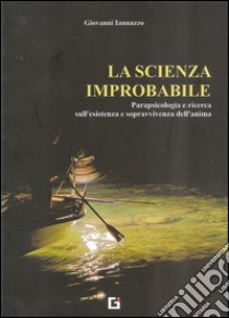 La scienza improbabile. Parapsicologia e ricerca sull'esistenza e sopravvivenza dell'anima libro di Iannuzzo Giovanni