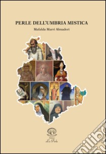 Perle dell'Umbria mistica. Profilo umano spirituale, biografia essenziale, avvenimenti e vicende tra storia e leggenda di alcune figure sacre umbre libro di Marri Almadori Mafalda