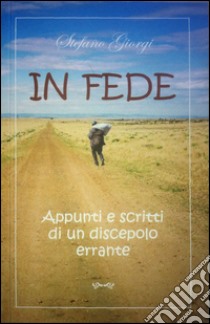 In fede. Appunti e scritti di un discepolo errante libro di Giorgi Stefano