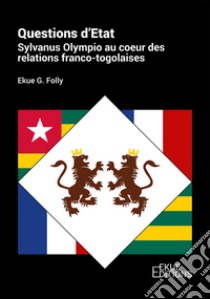 Questions d'Etat. Sylvanus Olympio au coeur des relations franco-togolaises libro di Folly Ekue G.