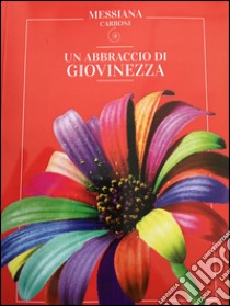 Un abbraccio di giovinezza. Ogni età ha la sua bellezza e questa bellezza deve essere sempre una libertà libro di Carboni Messiana; Marchetti M. (cur.)