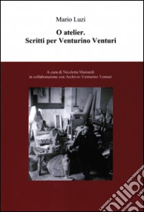 O Atelier. Scritti per Venturini Venturi libro di Luzi Mario; Mainardi N. (cur.)