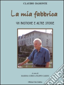 La mia fabbrica. Un bastione e altre storie libro di Damonte Claudio; Corso M. (cur.)