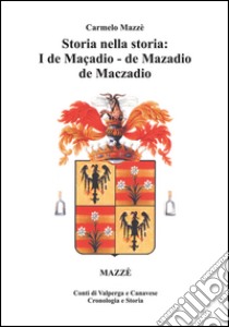 Storia nella storia: I de Maçadio, de Mazadio, de Maczadio. Conti di Valperga e Canavese. Cronologia e Storia. Vol. 1 libro di Mazzè Carmelo