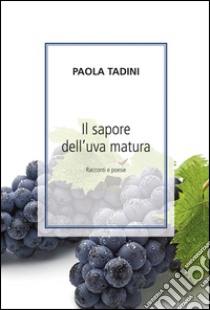 Il sapore dell'uva matura. Racconti e poesie libro di Tadini Paola