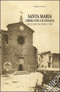 Santa Maria libera nos a scandalis. Mille anni tra storia e fede. Ediz. illustrata libro di Cutolo Fabio