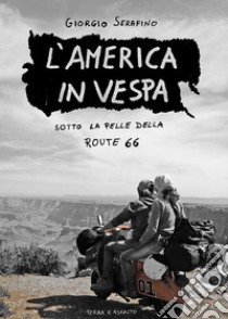 L'America in vespa. Sotto la pelle della Route 66 libro di Serafino Giorgio