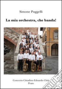 La mia orchestra, che banda! libro di Puggelli Simone