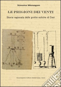 Le prigioni dei venti. Storia ragionata delle grotte eoliche di Cesi libro di Menegon Simona