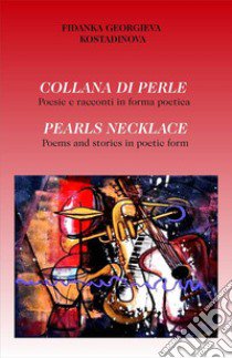 Collana di perle. Poesie e racconti in forma poetica. Ediz. italiana e inglese libro di Kostadinova Fidanka Georgieva