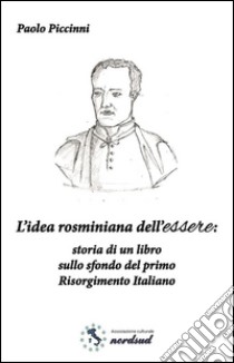 L'idea rosminiana dell'essere. Storia di un libro sullo sfondo del primo Risorgimento italiano libro di Piccinni Paolo